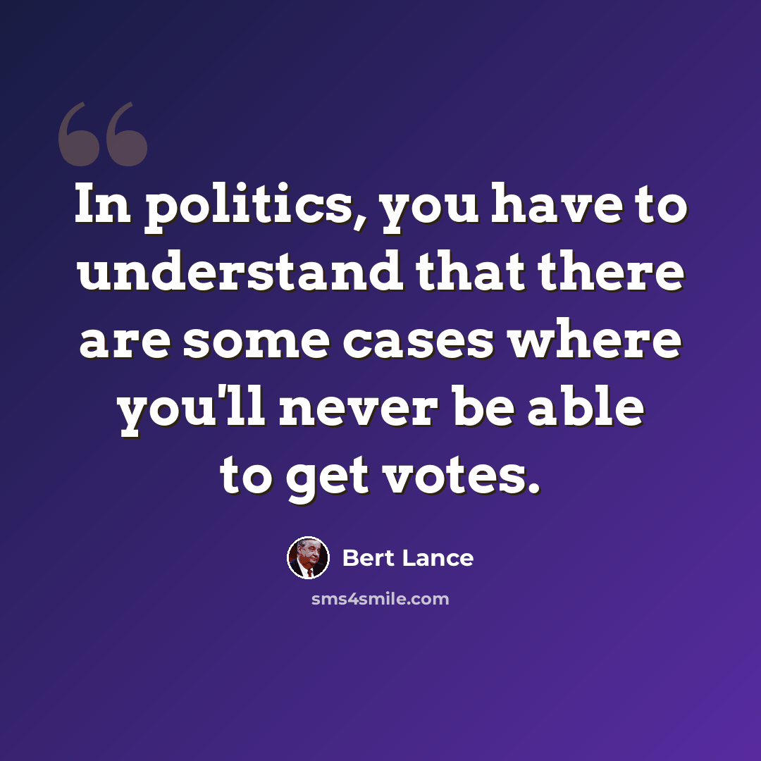 “In politics, you have to understand that there are some cases where you'll never be able to get votes.” quote by Bert Lance