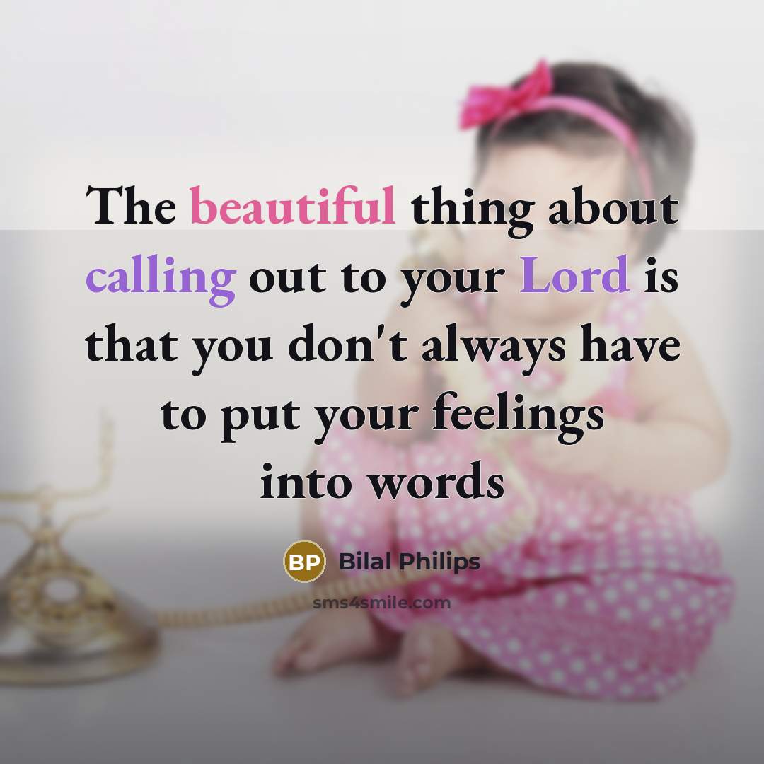 “The beautiful thing about calling out to your Lord is that you don't always have to put your feelings into words” quote by Bilal Philips