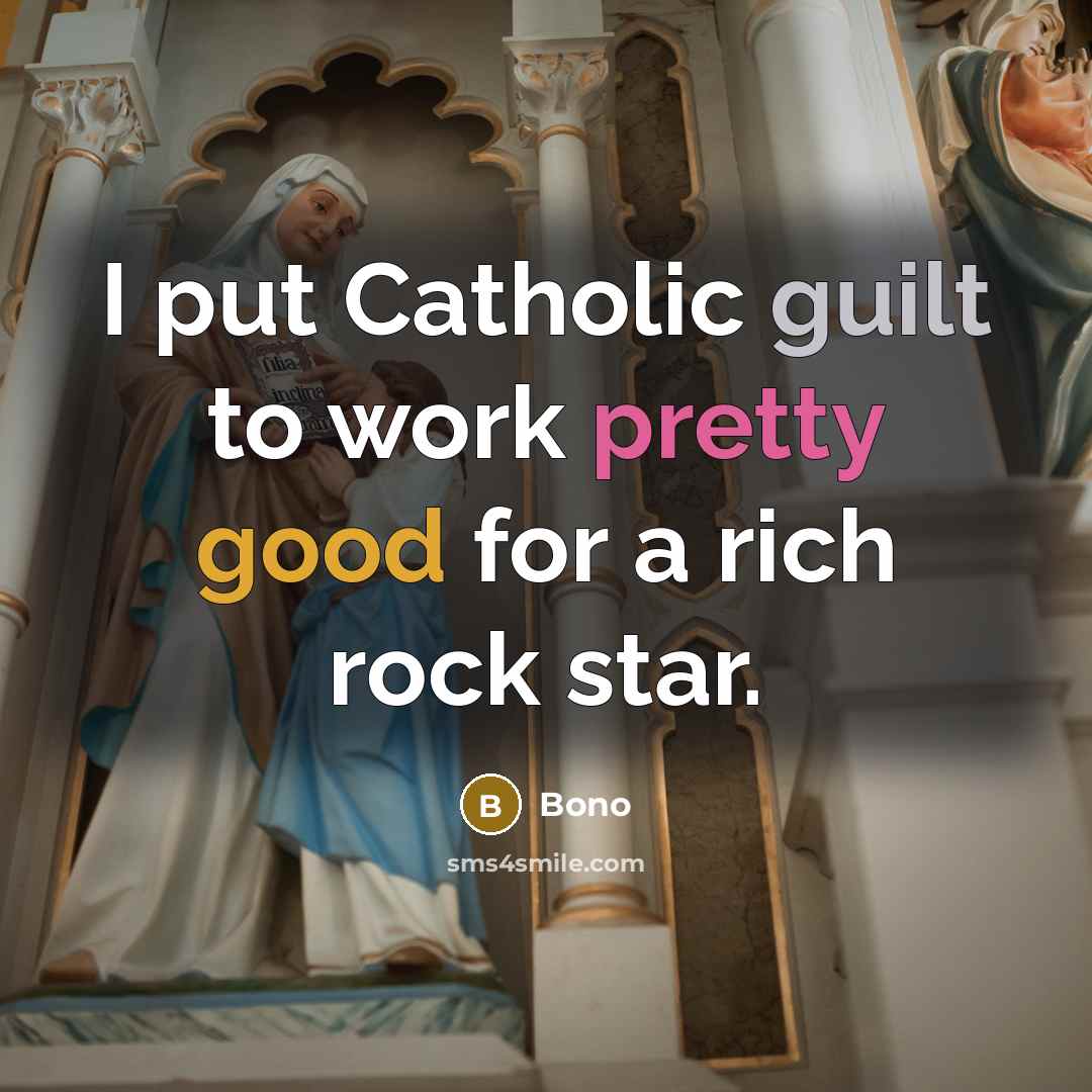 “I put Catholic guilt to work pretty good for a rich rock star.” quote by Bono