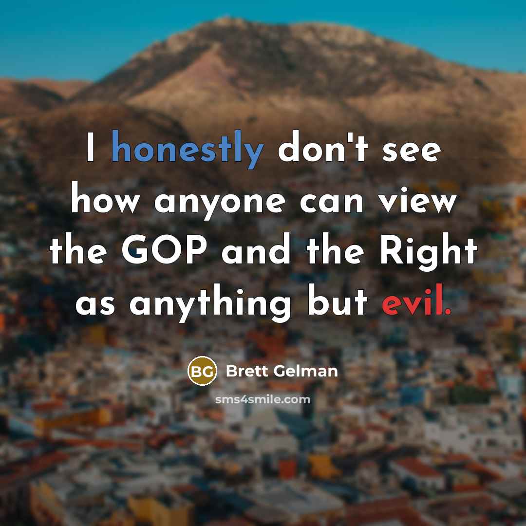 “I honestly don't see how anyone can view the GOP and the Right as anything but evil.” quote by Brett Gelman