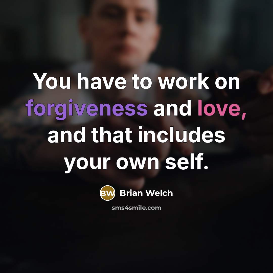 “You have to work on forgiveness and love, and that includes your own self.” quote by Brian Welch