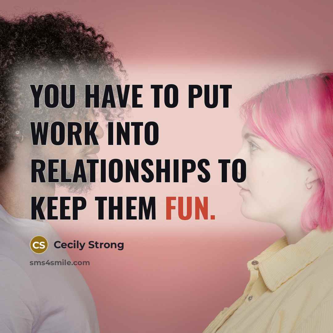 “You have to put work into relationships to keep them fun.” quote by Cecily Strong