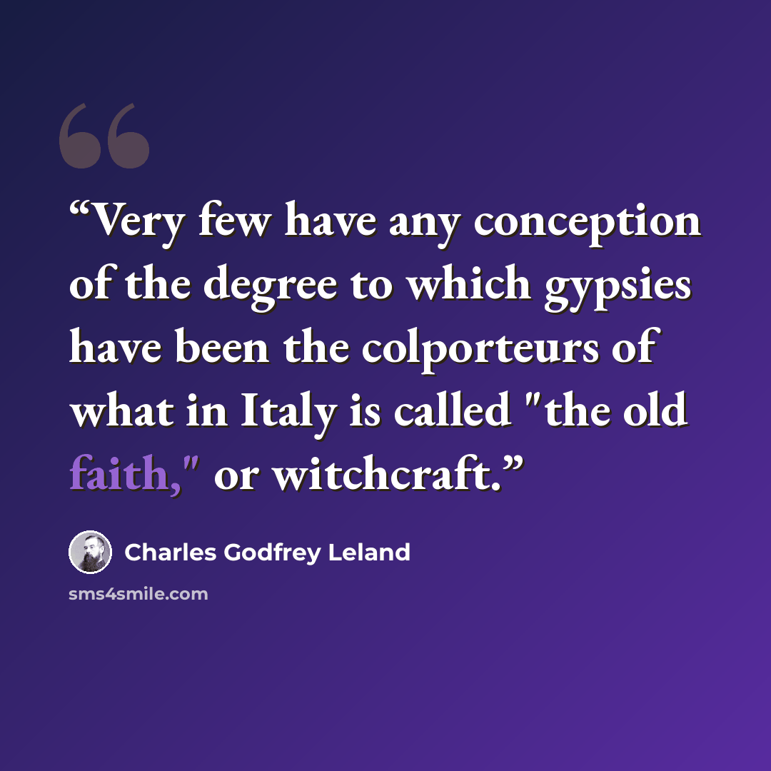 “Very few have any conception of the degree to which gypsies have been the colporteurs of what in Italy is called "the old faith," or witchcraft.” quote by Charles Godfrey Leland