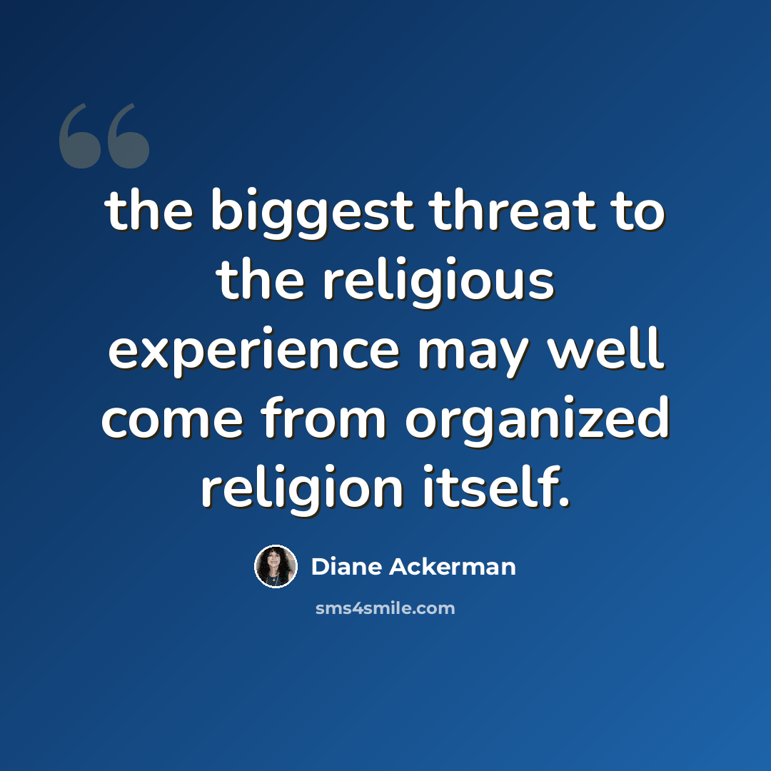 “the biggest threat to the religious experience may well come from organized religion itself.” quote by Diane Ackerman