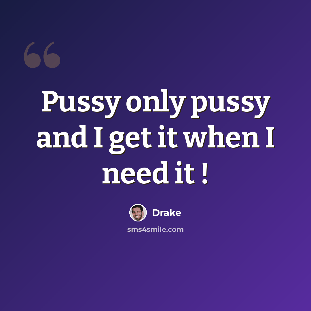“Pussy only pussy and I get it when I need it !” quote by Drake