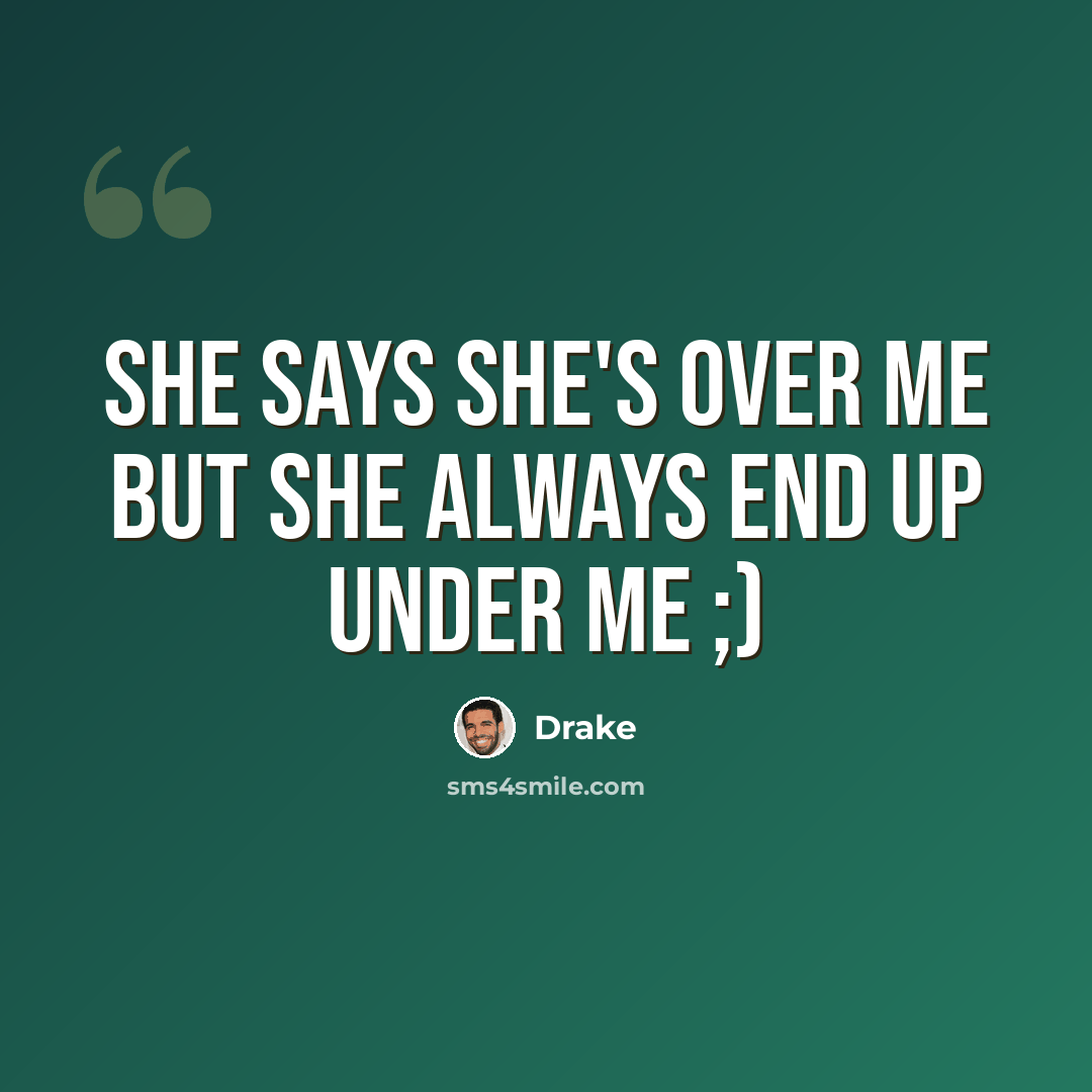 “She says she's over me but she always end up under me ;)” quote by Drake
