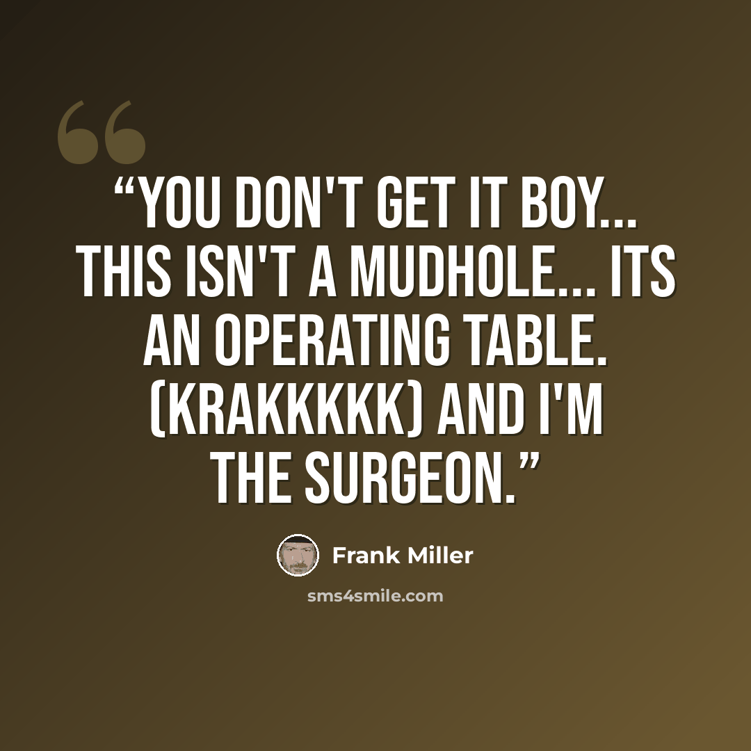 “You don't get it boy... this isn't a mudhole... its an operating table. (KRAKKKKK) And I'm the surgeon.” quote by Frank Miller