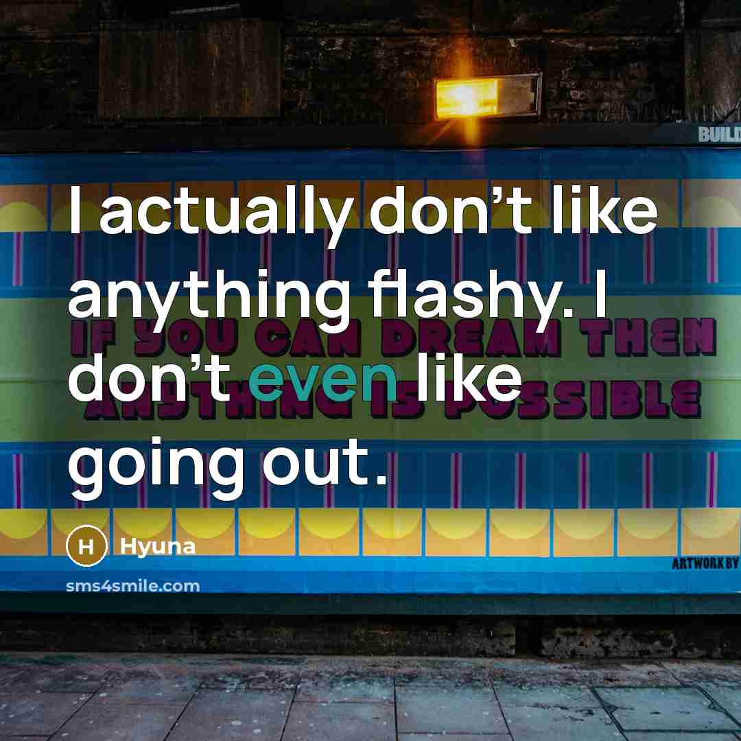 “I actually don't like anything flashy. I don't even like going out.” quote by Hyuna