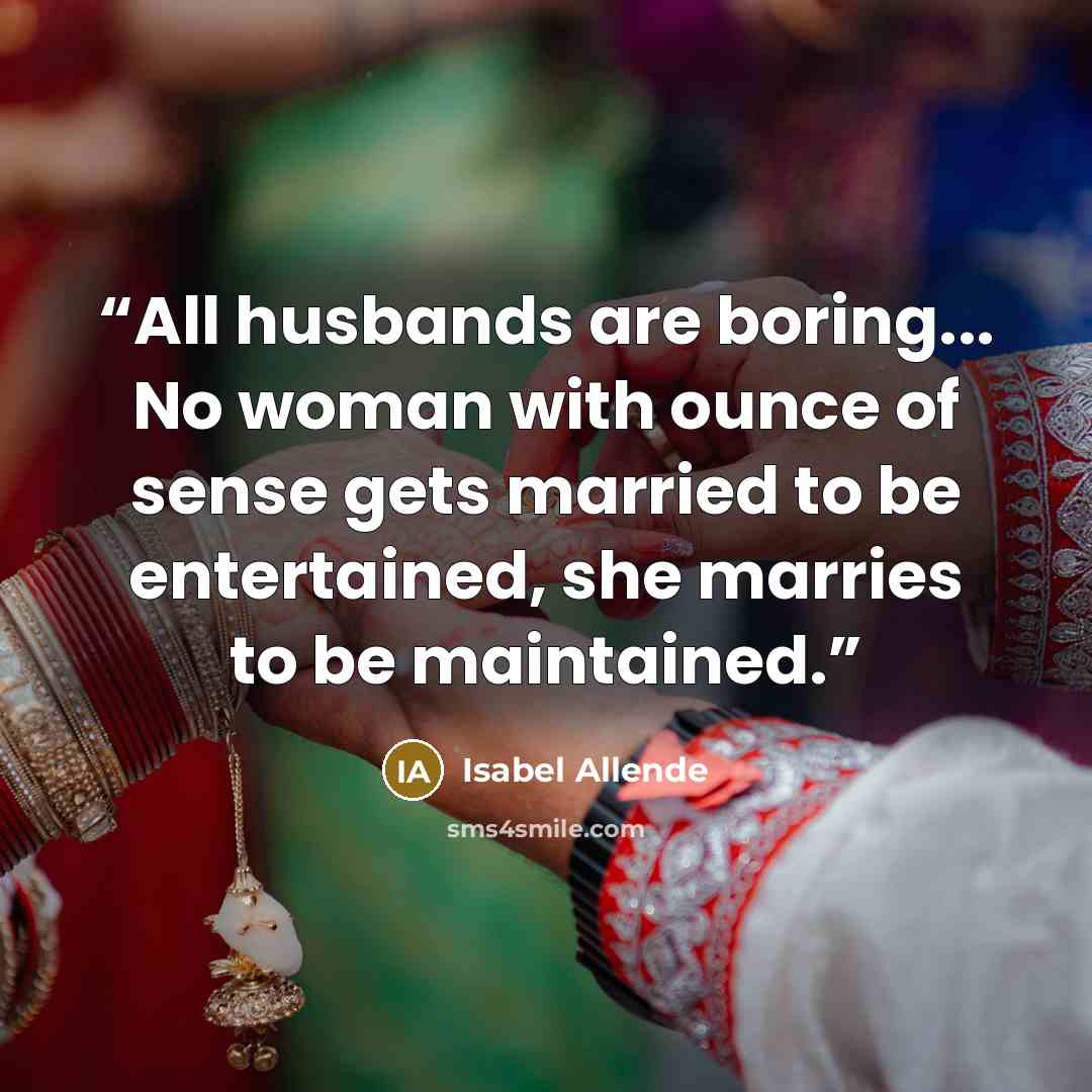 “All husbands are boring... No woman with ounce of sense gets married to be entertained, she marries to be maintained.” quote by Isabel Allende