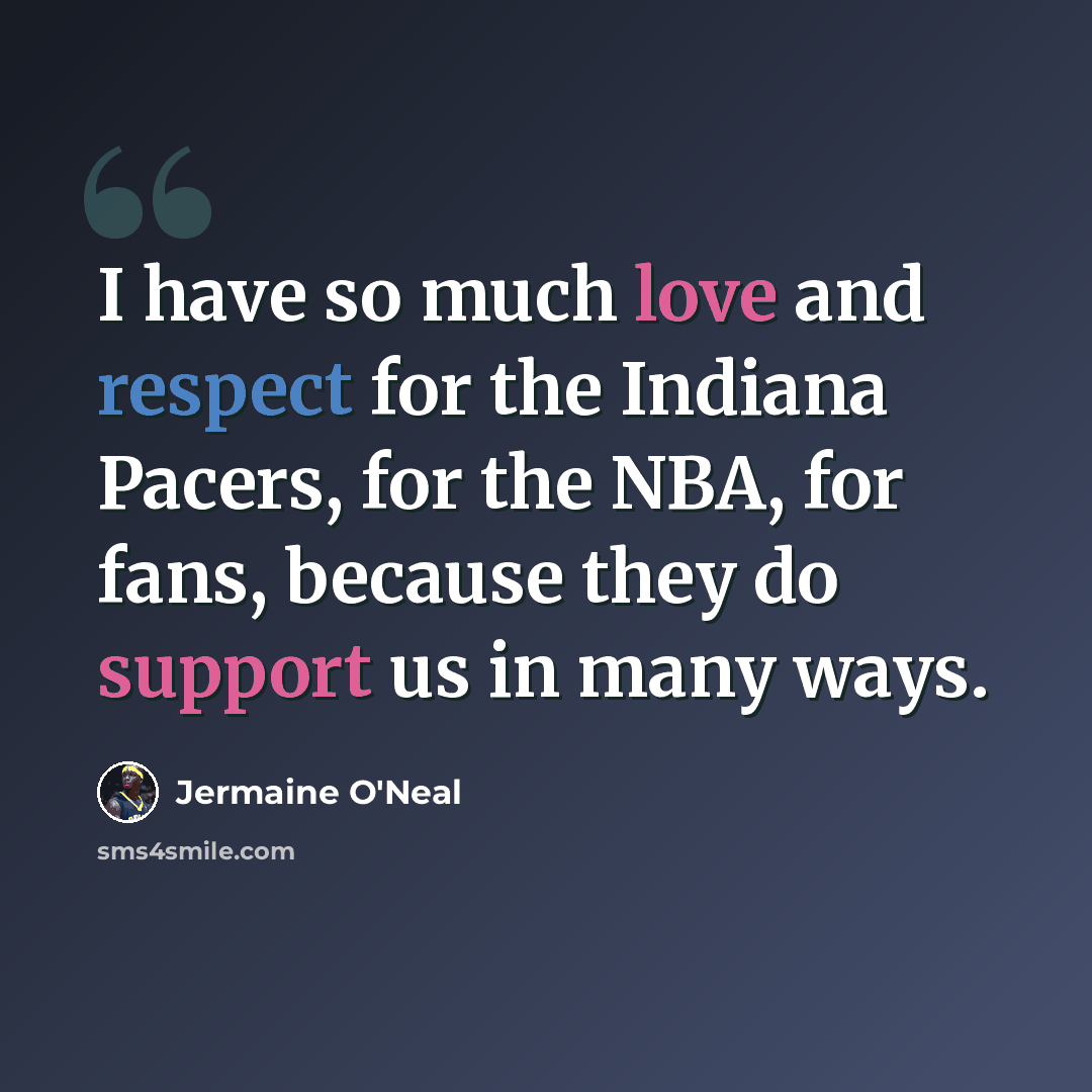“I have so much love and respect for the Indiana Pacers, for the NBA, for fans, because they do support us in many ways.” quote by Jermaine O'Neal