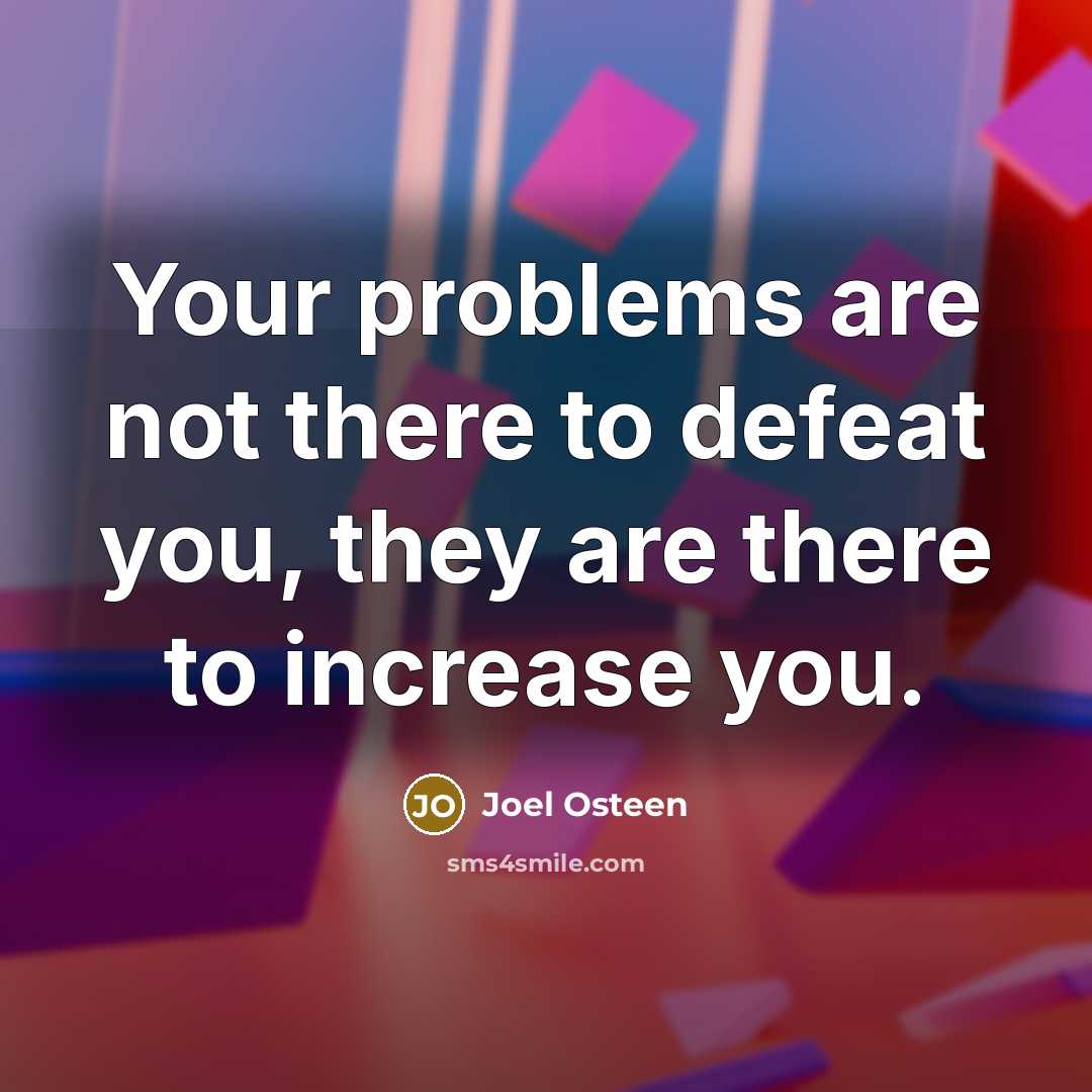 “Your problems are not there to defeat you, they are there to increase you.” quote by Joel Osteen