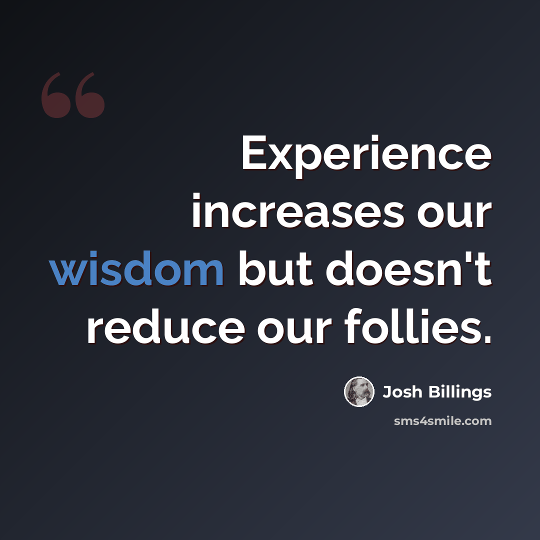 “Experience increases our wisdom but doesn't reduce our follies.” quote by Josh Billings