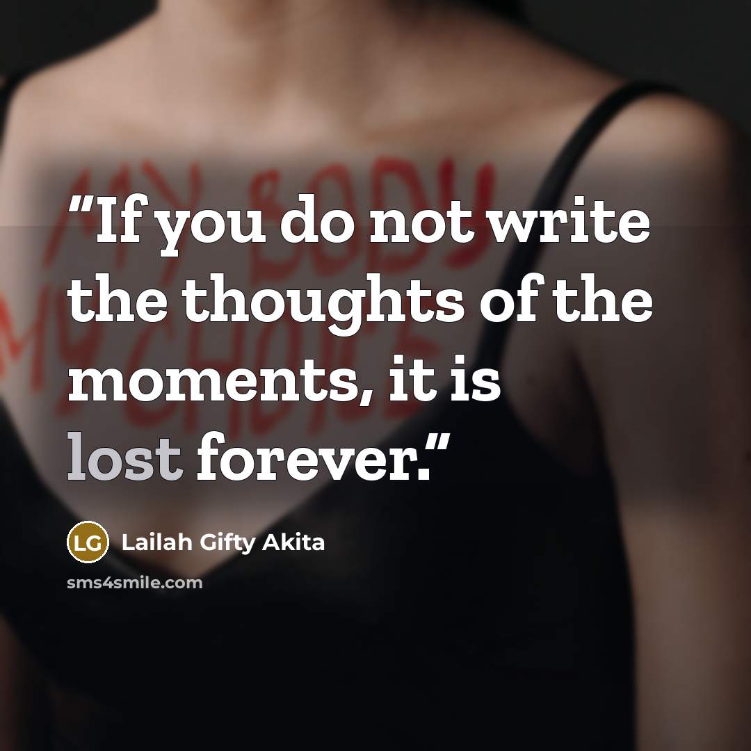 “If you do not write the thoughts of the moments, it is lost forever.” quote by Lailah Gifty Akita