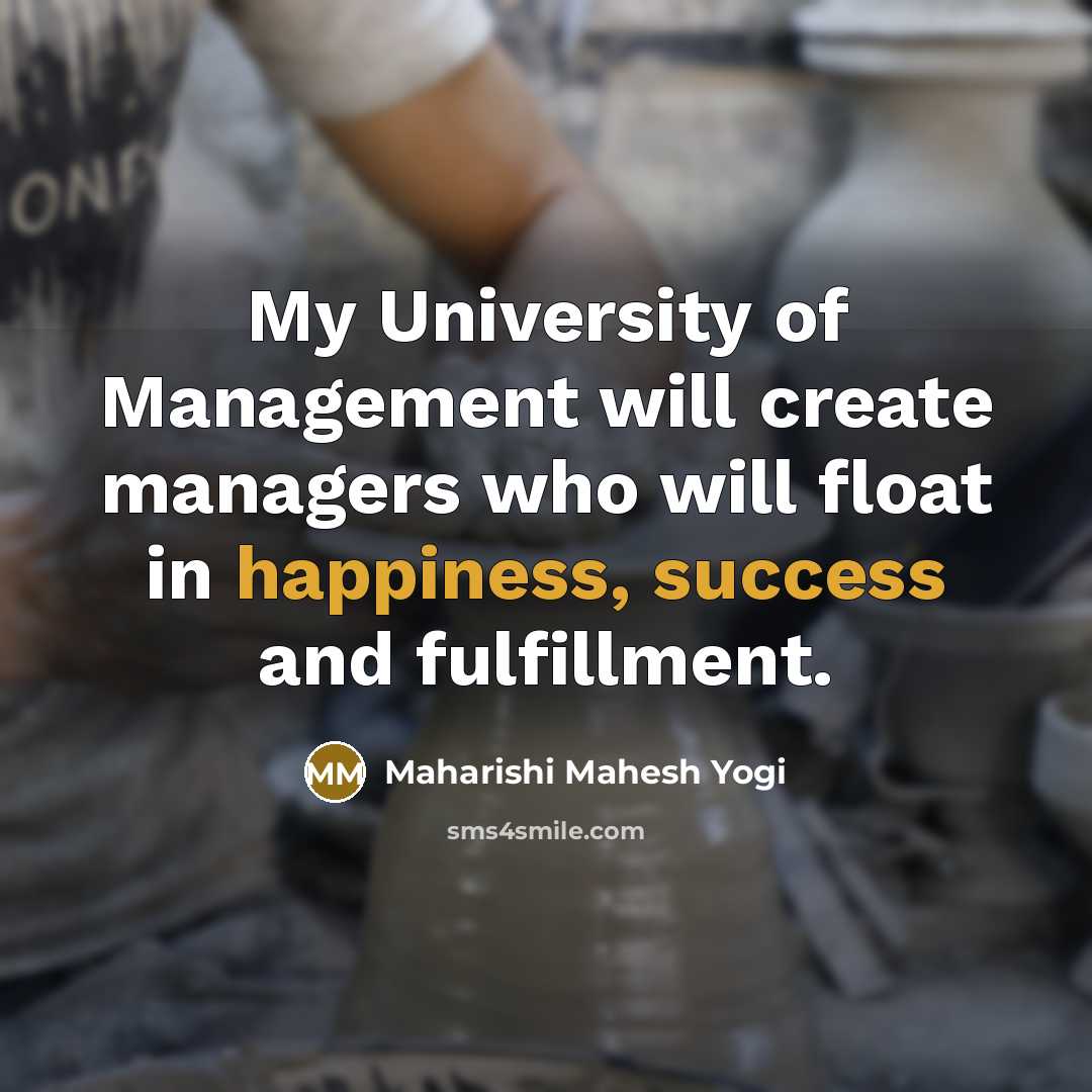 “My University of Management will create managers who will float in happiness, success and fulfillment.” quote by Maharishi Mahesh Yogi
