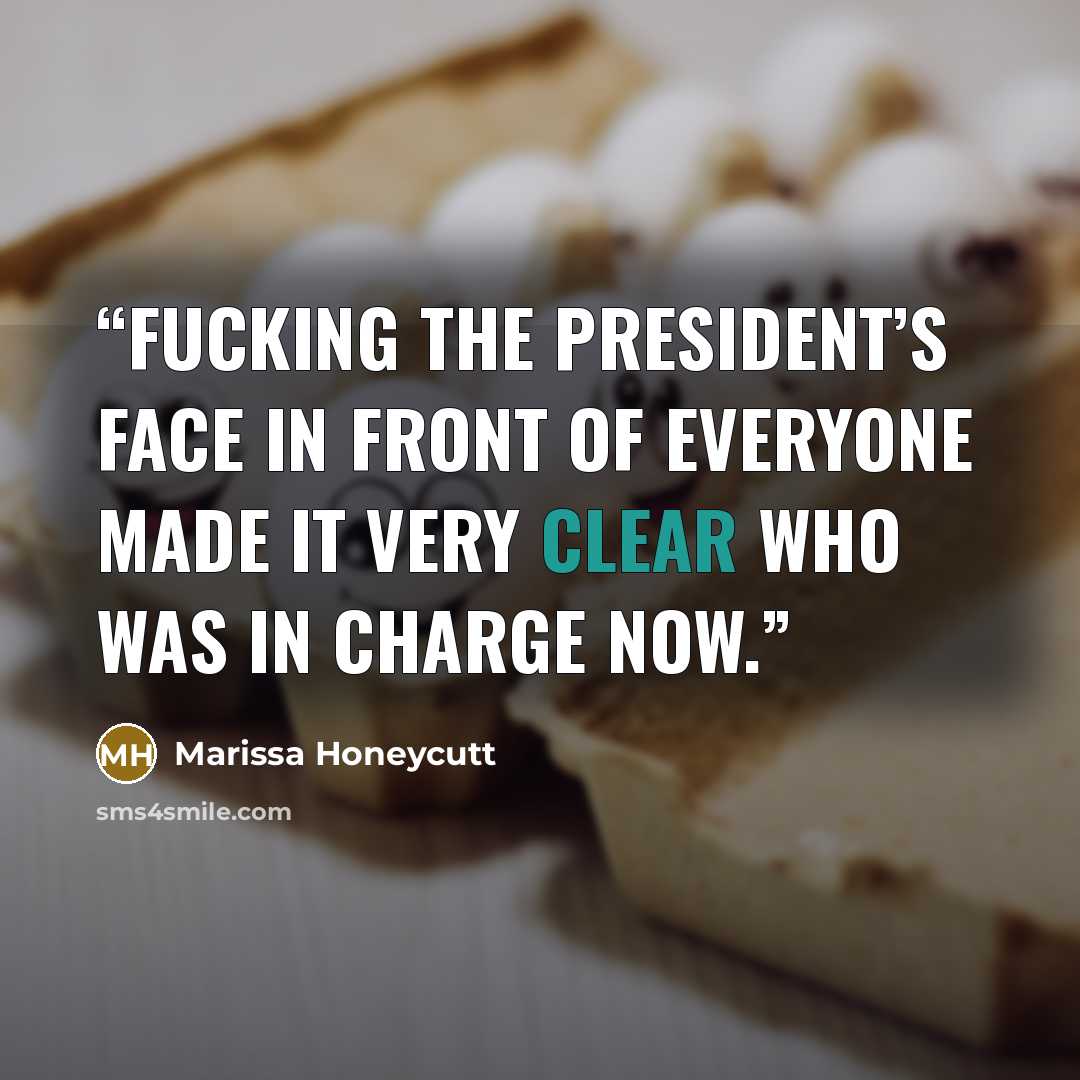 “Fucking the president’s face in front of everyone made it very clear who was in charge now.” quote by Marissa Honeycutt