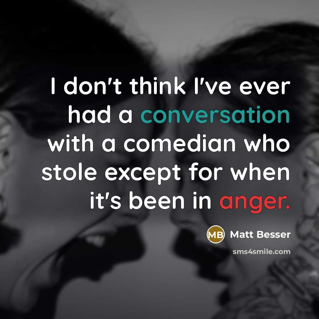 “I don't think I've ever had a conversation with a comedian who stole except for when it's been in anger.” quote by Matt Besser