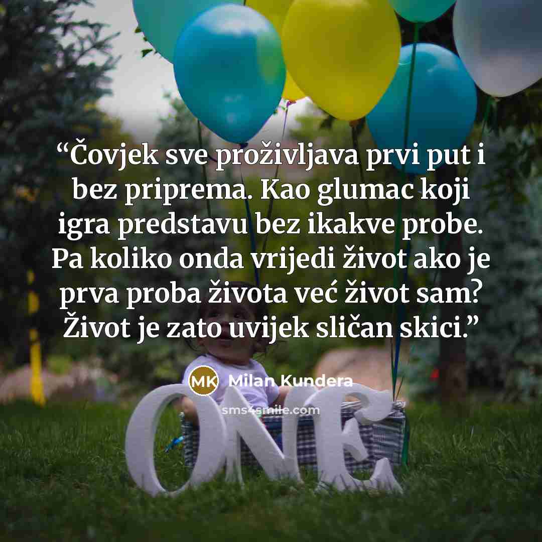 “Čovjek sve proživljava prvi put i bez priprema. Kao glumac koji igra predstavu bez ikakve probe. Pa koliko onda vrijedi život ako je prva proba života već život sam? Život je zato uvijek sličan skici.” quote by Milan Kundera