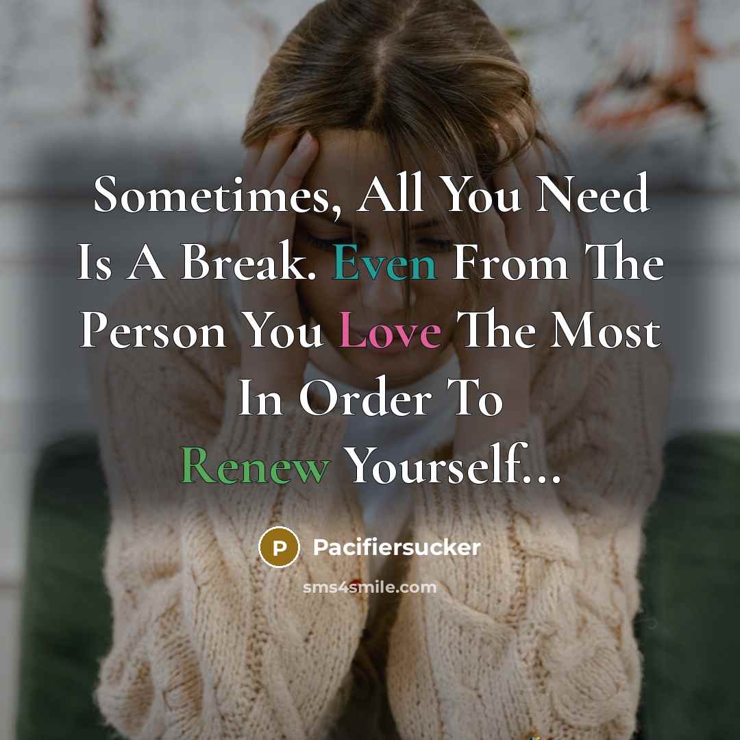 “Sometimes, All You Need Is A Break. Even From The Person You Love The Most In Order To Renew Yourself...” quote by Pacifiersucker