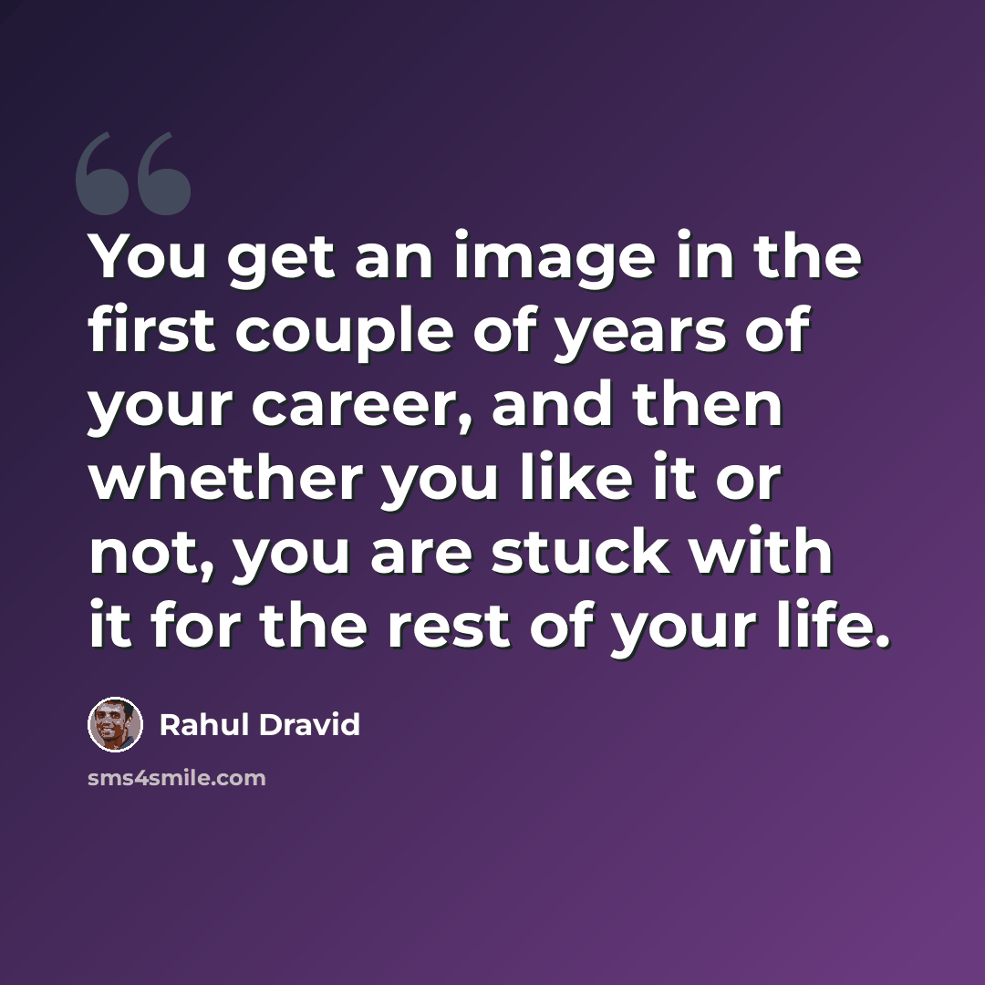 “You get an image in the first couple of years of your career, and then whether you like it or not, you are stuck with it for the rest of your life.” quote by Rahul Dravid