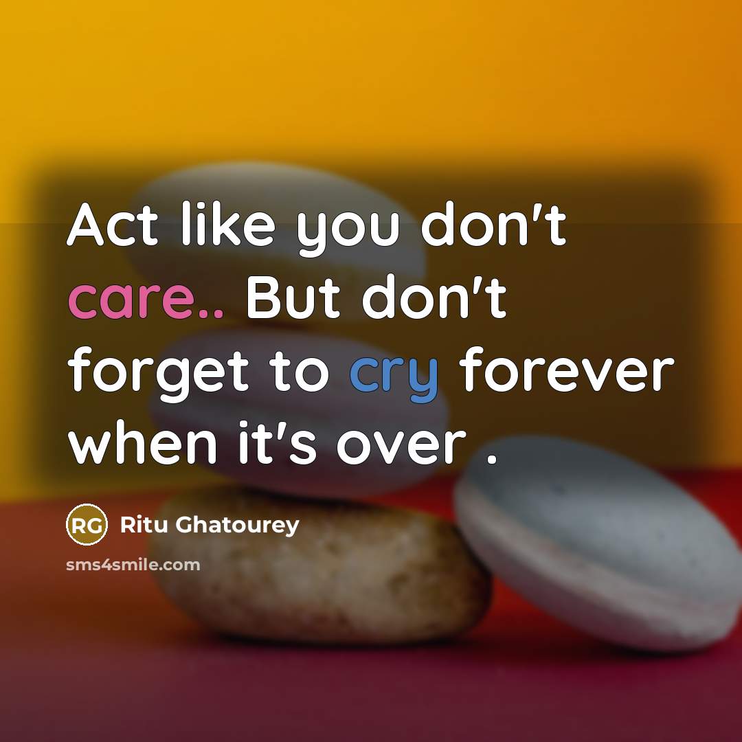 “Act like you don't care.. But don't forget to cry forever when it's over .” quote by Ritu Ghatourey