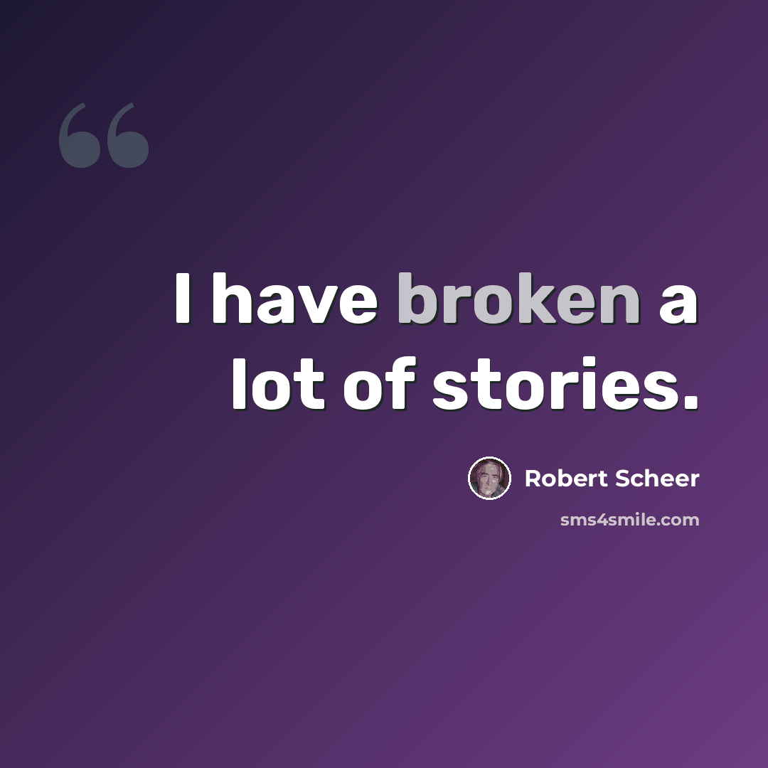 “I have broken a lot of stories.” quote by Robert Scheer