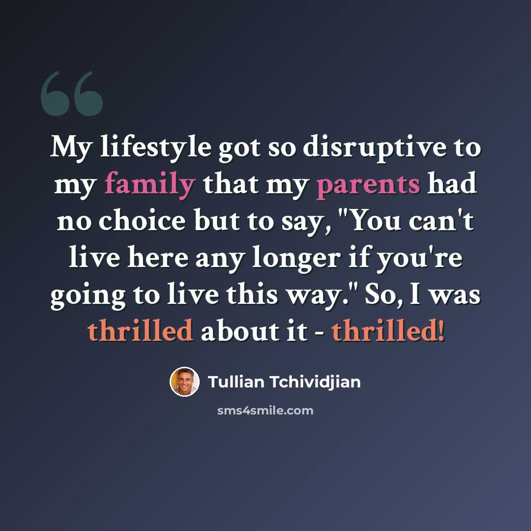 “My lifestyle got so disruptive to my family that my parents had no choice but to say, "You can't live here any longer if you're going to live this way." So, I was thrilled about it - thrilled!” quote by Tullian Tchividjian
