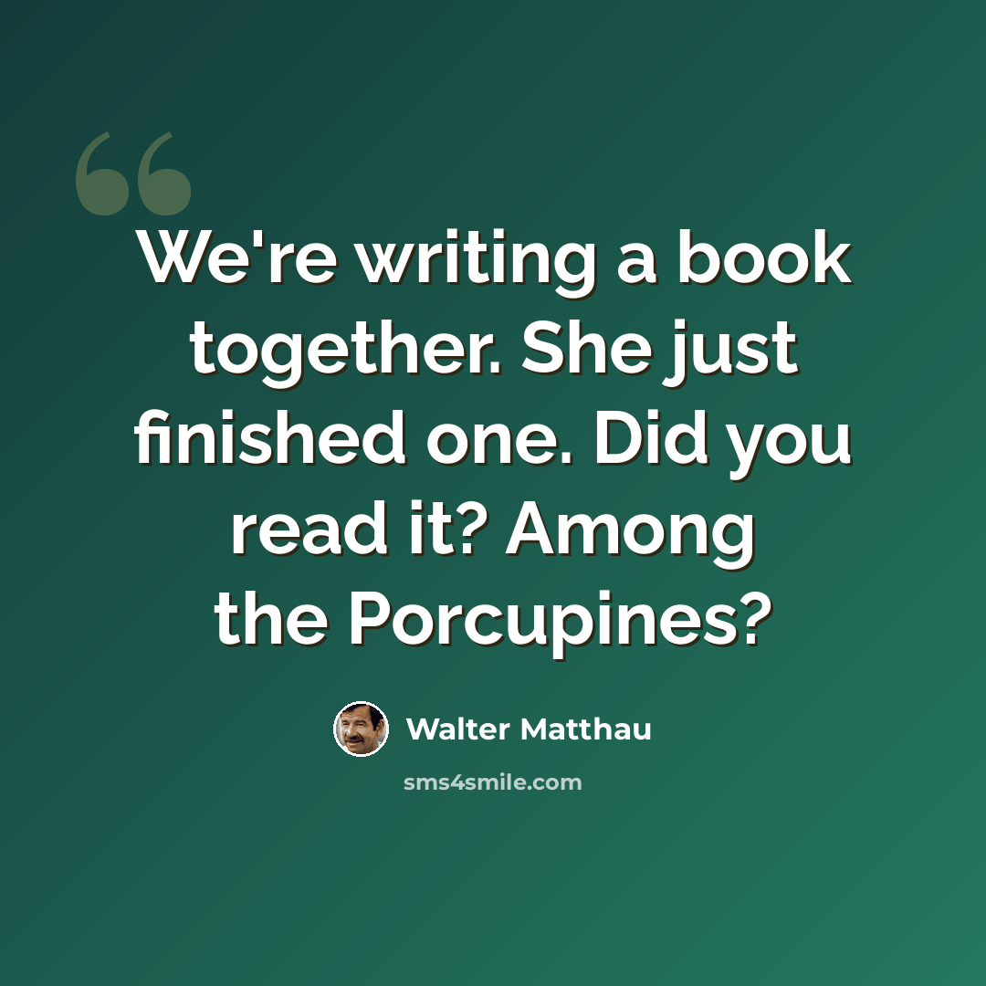“We're writing a book together. She just finished one. Did you read it? Among the Porcupines?” quote by Walter Matthau