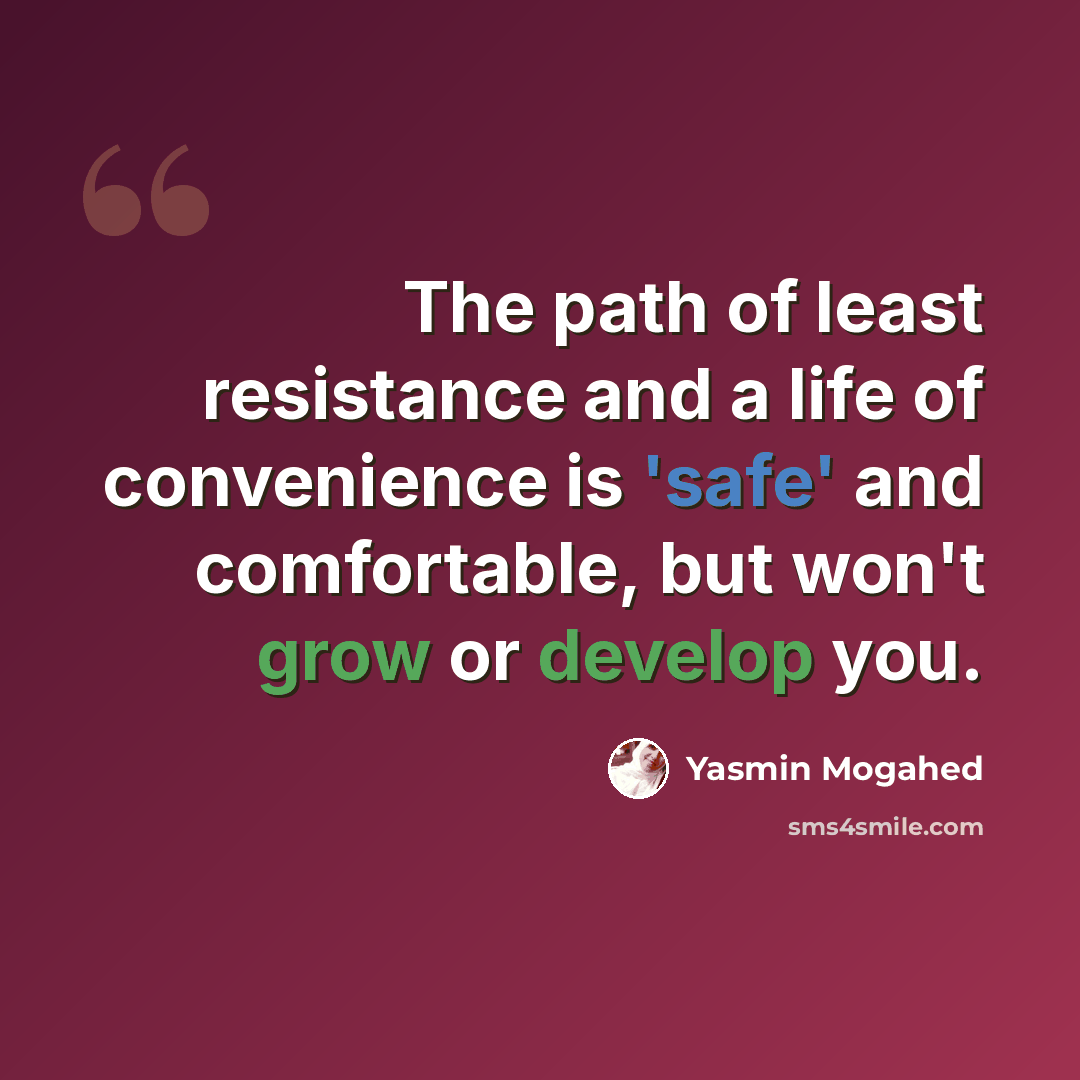 “The path of least resistance and a life of convenience is 'safe' and comfortable, but won't grow or develop you.” quote by Yasmin Mogahed