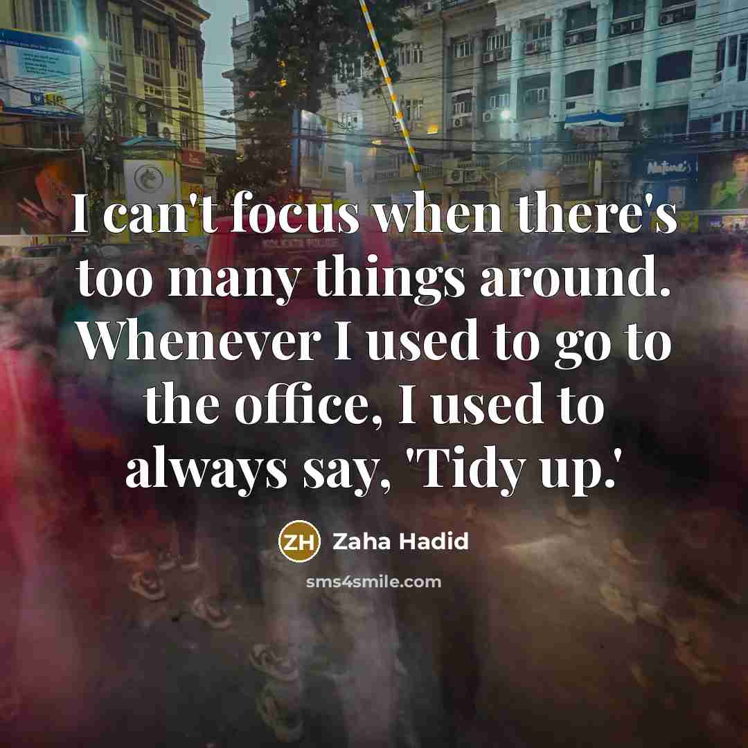 “I can't focus when there's too many things around. Whenever I used to go to the office, I used to always say, 'Tidy up.'” quote by Zaha Hadid