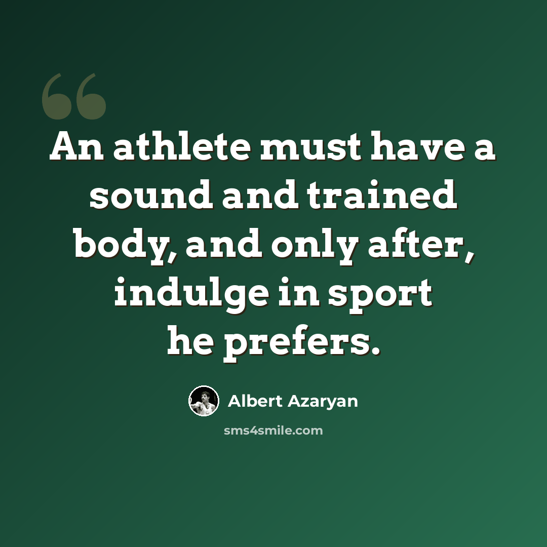 “An athlete must have a sound and trained body, and only after, indulge in sport he prefers.” quote by Albert Azaryan