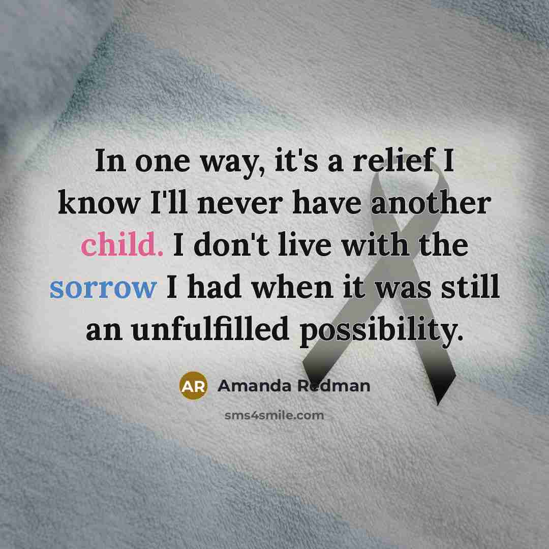 “In one way, it's a relief I know I'll never have another child. I don't live with the sorrow I had when it was still an unfulfilled possibility.” quote by Amanda Redman