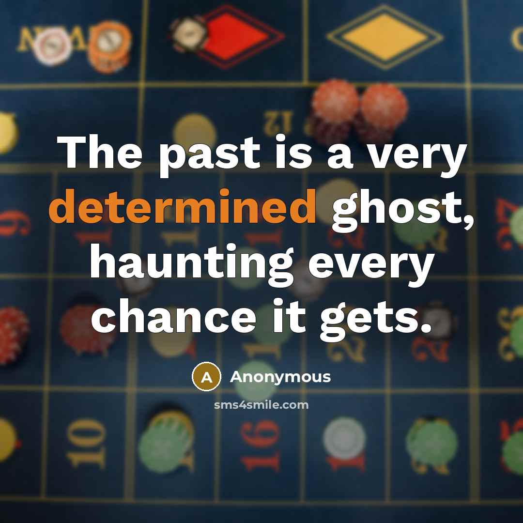 “The past is a very determined ghost, haunting every chance it gets.” quote by Anonymous