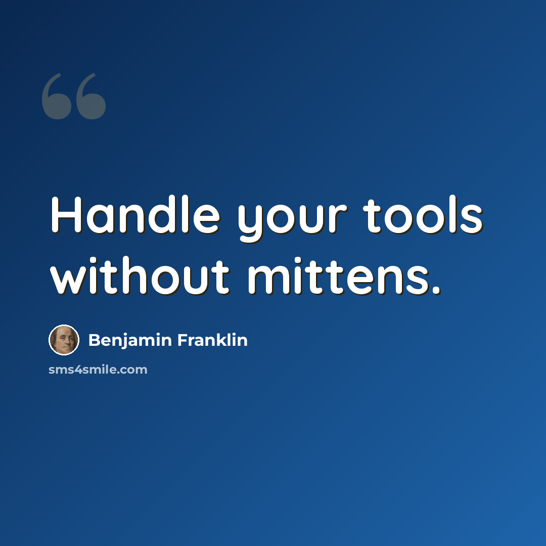 “Handle your tools without mittens.” quote by Benjamin Franklin