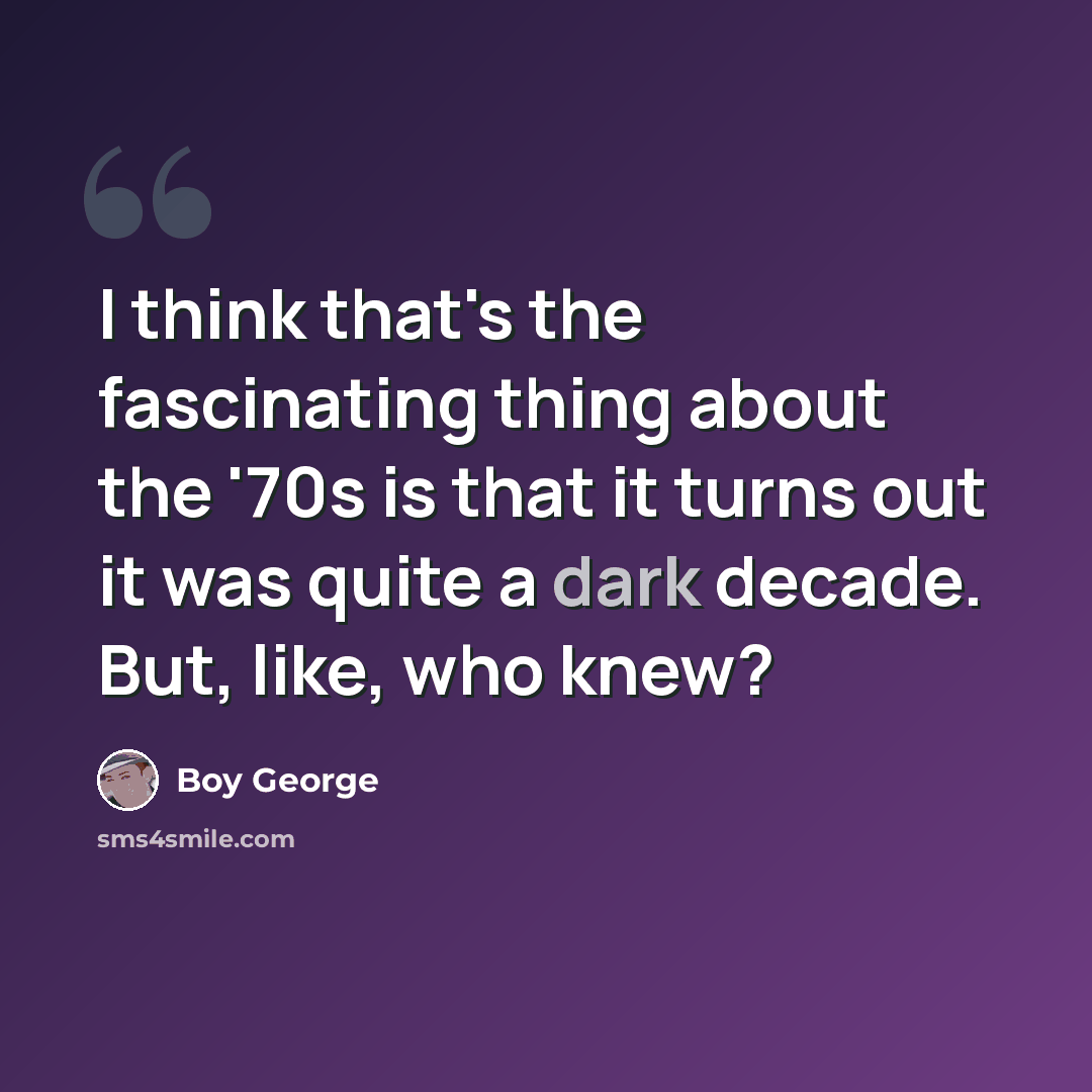 “I think that's the fascinating thing about the '70s is that it turns out it was quite a dark decade. But, like, who knew?” quote by Boy George