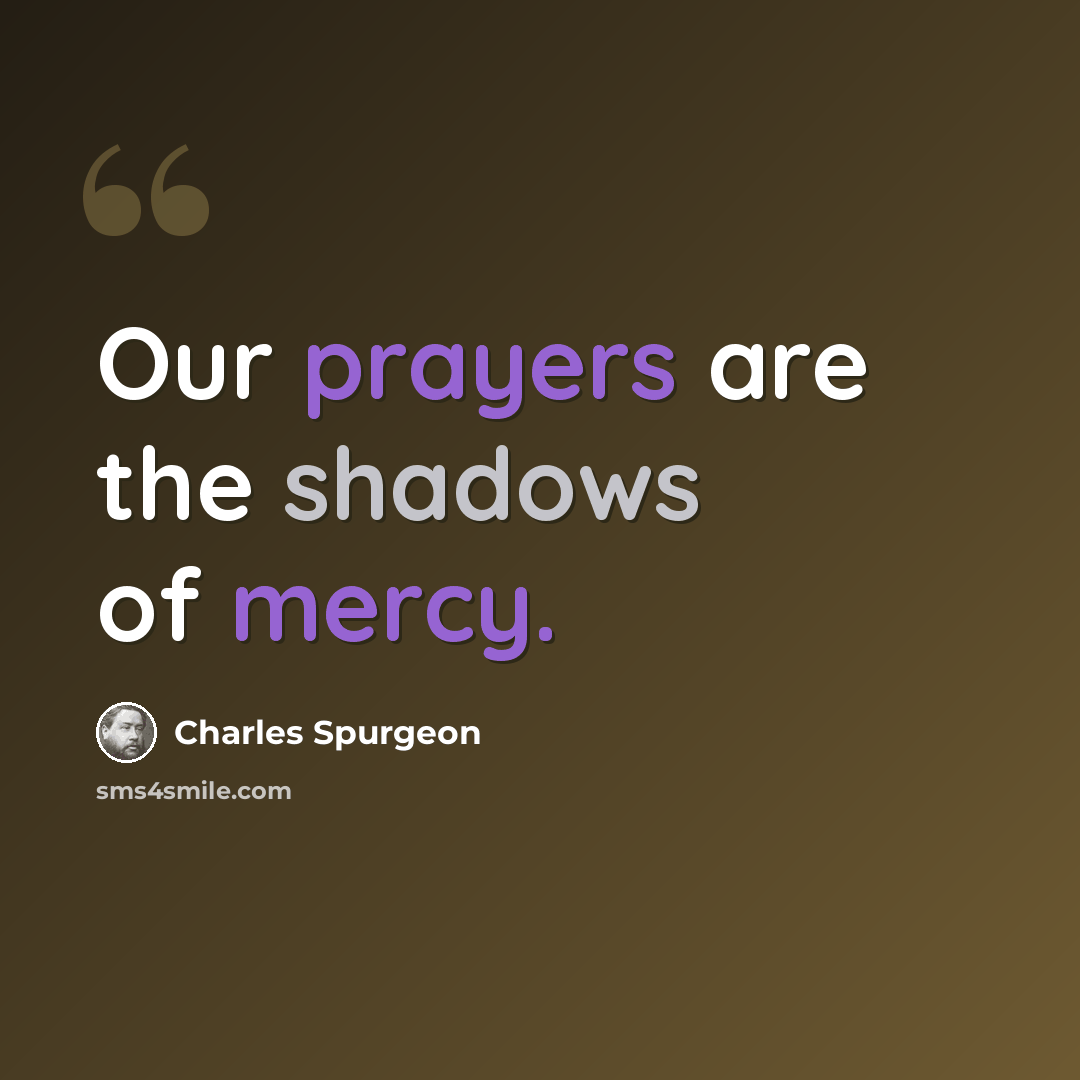 “Our prayers are the shadows of mercy.” quote by Charles Spurgeon