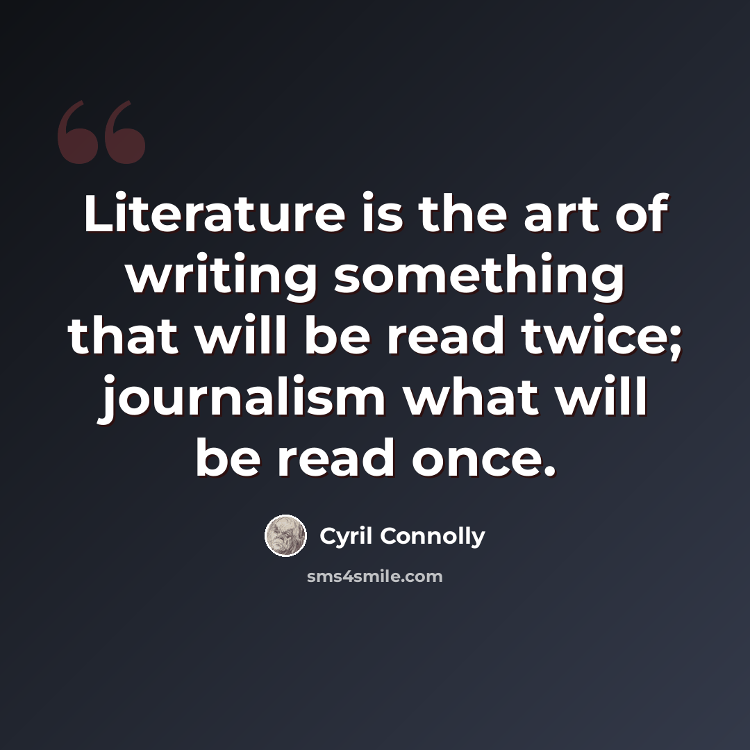 “Literature is the art of writing something that will be read twice; journalism what will be read once.” quote by Cyril Connolly