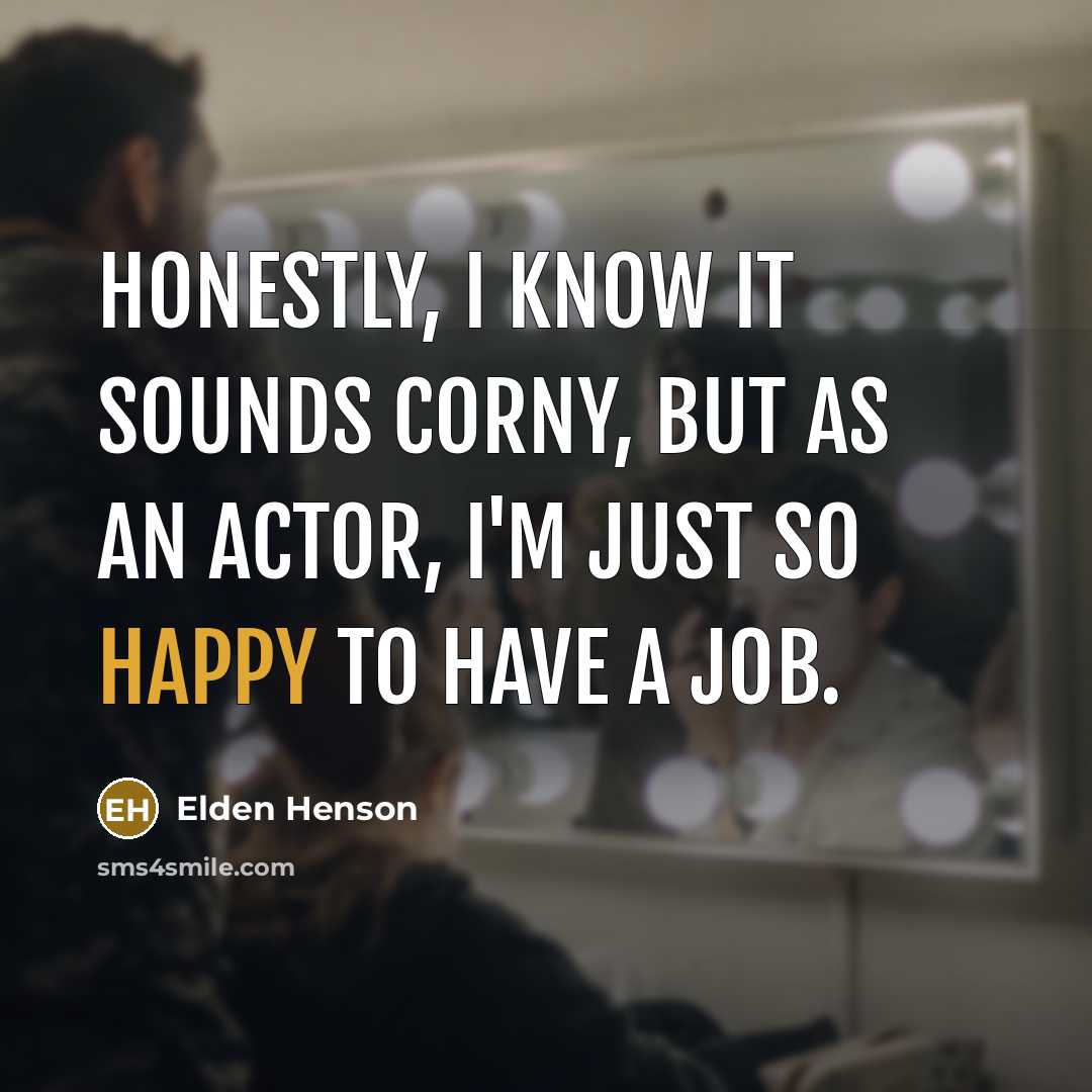 “Honestly, I know it sounds corny, but as an actor, I'm just so happy to have a job.” quote by Elden Henson