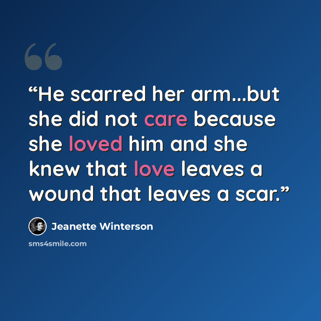 “He scarred her arm...but she did not care because she loved him and she knew that love leaves a wound that leaves a scar.” quote by Jeanette Winterson