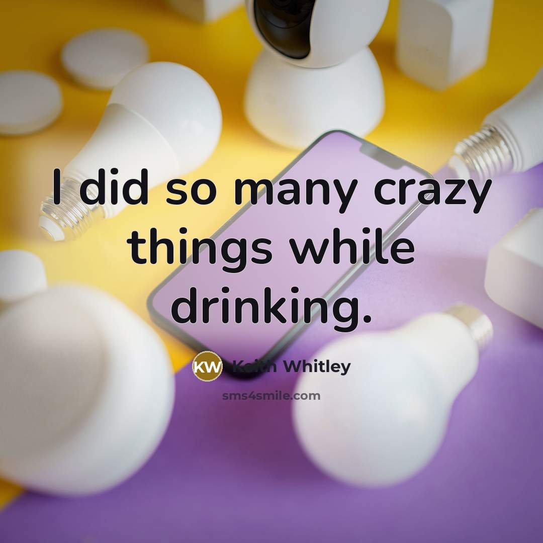 “I did so many crazy things while drinking.” quote by Keith Whitley