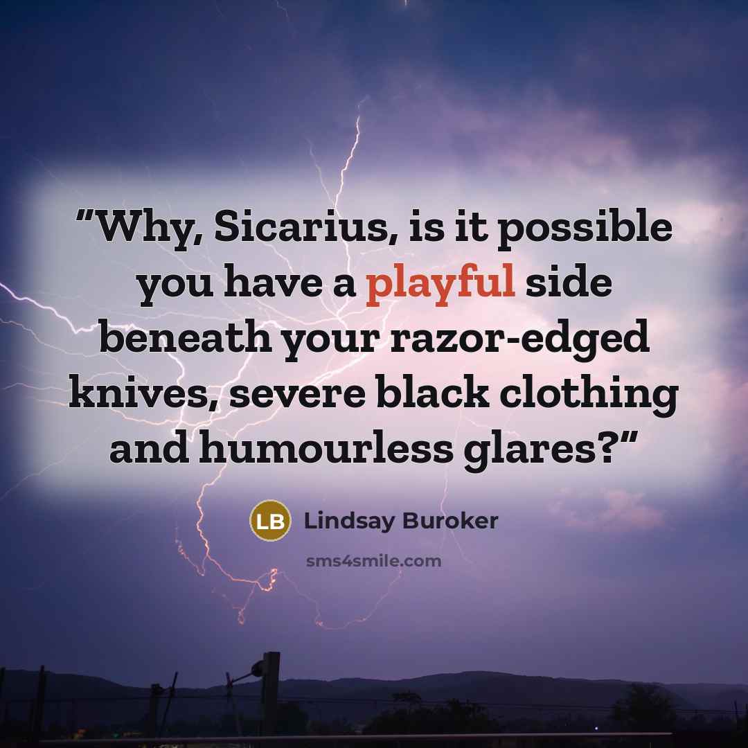 “Why, Sicarius, is it possible you have a playful side beneath your razor-edged knives, severe black clothing and humourless glares?” quote by Lindsay Buroker