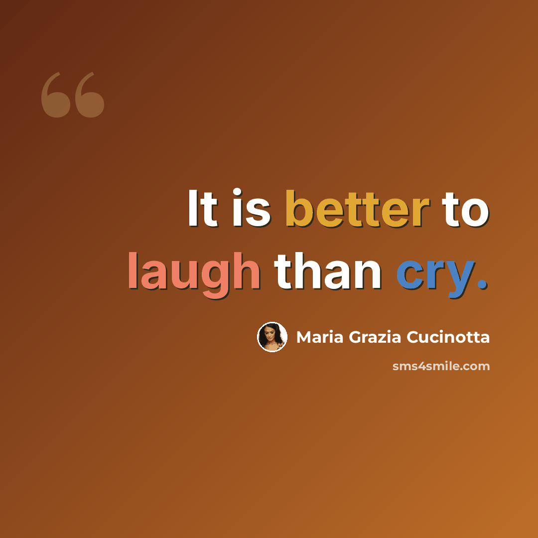 “It is better to laugh than cry.” quote by Maria Grazia Cucinotta