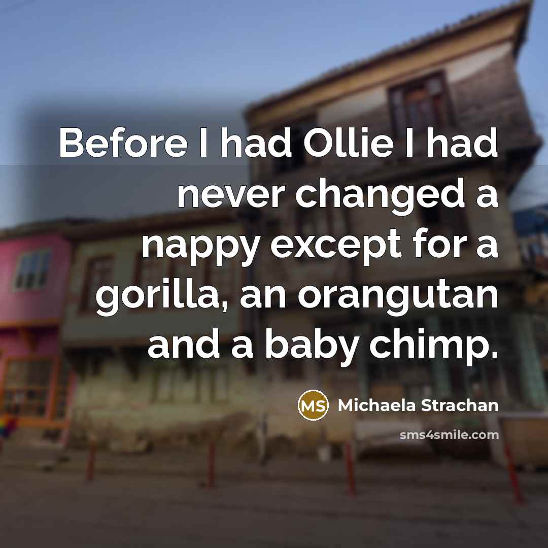 “Before I had Ollie I had never changed a nappy except for a gorilla, an orangutan and a baby chimp.” quote by Michaela Strachan