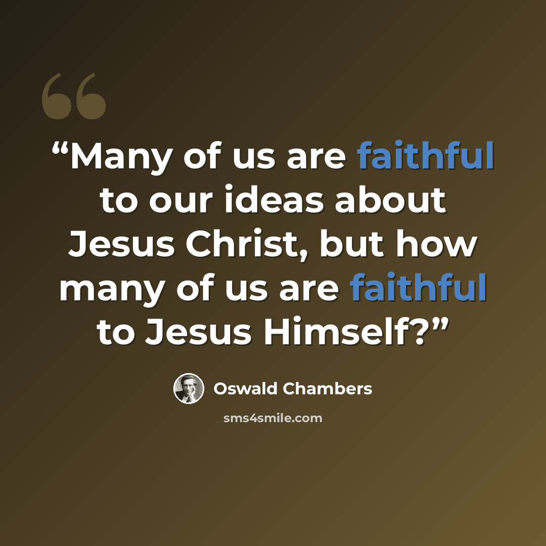 “Many of us are faithful to our ideas about Jesus Christ, but how many of us are faithful to Jesus Himself?” quote by Oswald Chambers
