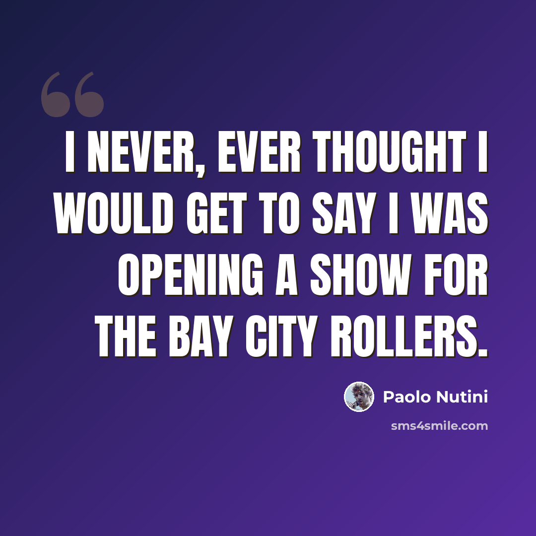 “I never, ever thought I would get to say I was opening a show for the Bay City Rollers.” quote by Paolo Nutini