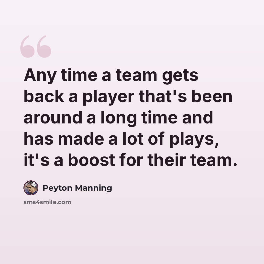 “Any time a team gets back a player that's been around a long time and has made a lot of plays, it's a boost for their team.” quote by Peyton Manning