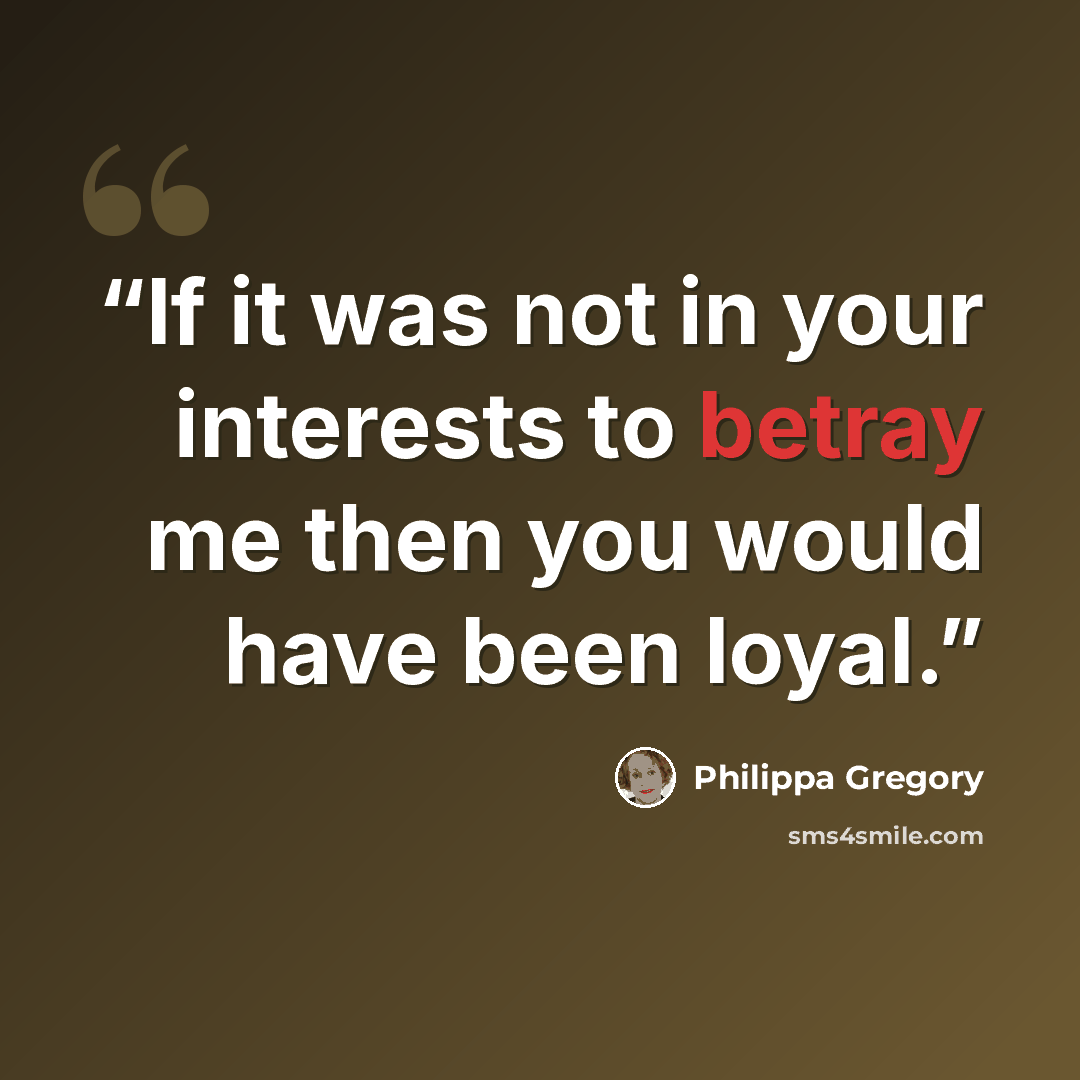“If it was not in your interests to betray me then you would have been loyal.” quote by Philippa Gregory