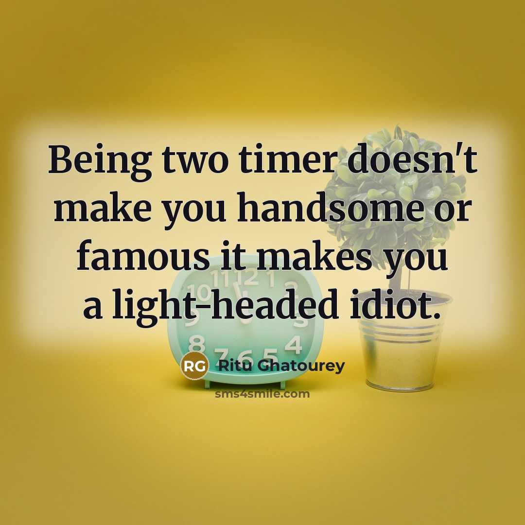 “Being two timer doesn't make you handsome or famous it makes you a light-headed idiot.” quote by Ritu Ghatourey