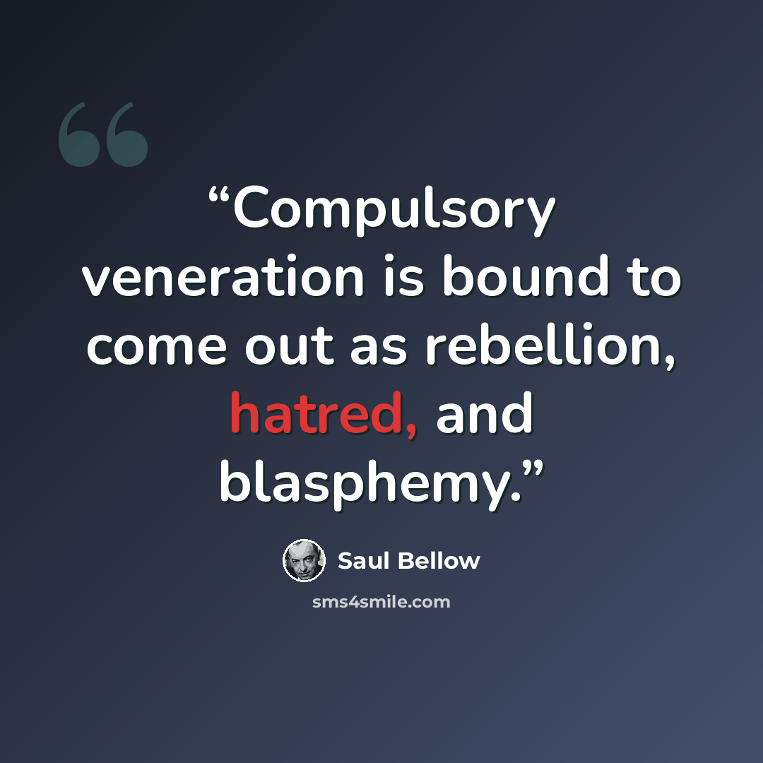 “Compulsory veneration is bound to come out as rebellion, hatred, and blasphemy.” quote by Saul Bellow