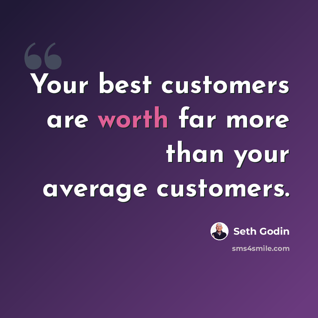 “Your best customers are worth far more than your average customers.” quote by Seth Godin