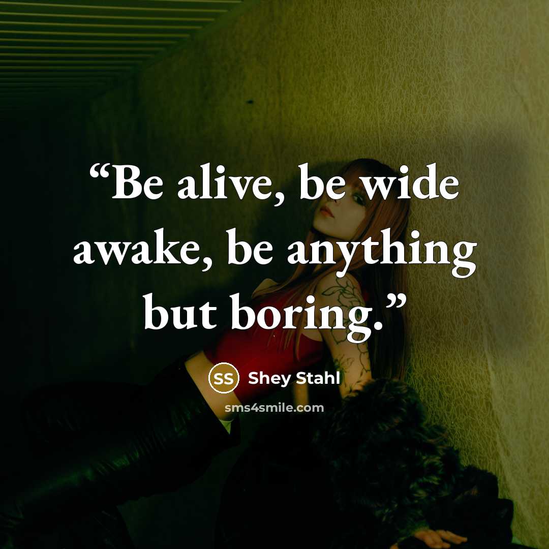 “Be alive, be wide awake, be anything but boring.” quote by Shey Stahl